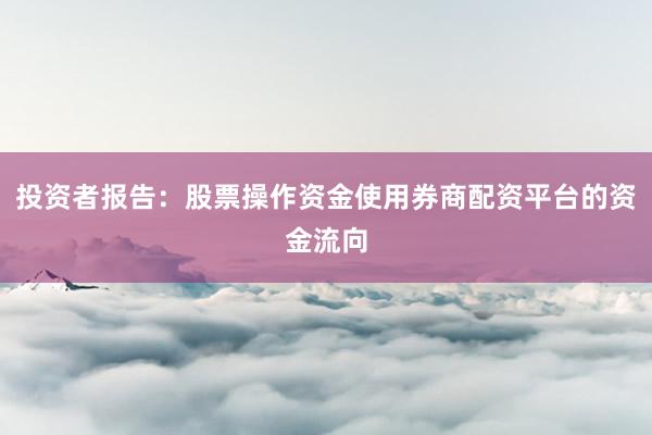 投资者报告：股票操作资金使用券商配资平台的资金流向