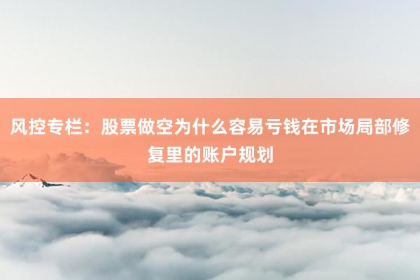 风控专栏：股票做空为什么容易亏钱在市场局部修复里的账户规划