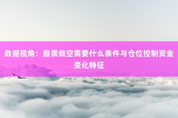 数据视角：股票做空需要什么条件与仓位控制资金变化特征