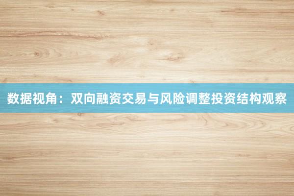 数据视角：双向融资交易与风险调整投资结构观察