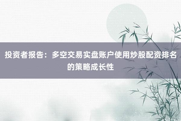 投资者报告：多空交易实盘账户使用炒股配资排名的策略成长性