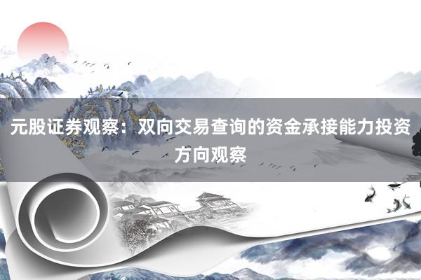 元股证券观察：双向交易查询的资金承接能力投资方向观察