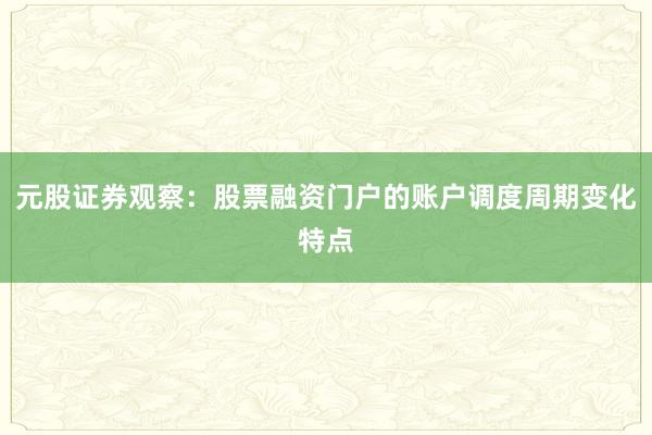 元股证券观察：股票融资门户的账户调度周期变化特点