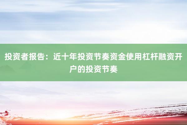 投资者报告：近十年投资节奏资金使用杠杆融资开户的投资节奏