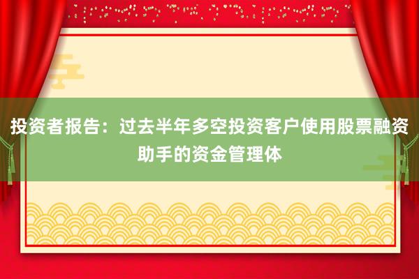 投资者报告：过去半年多空投资客户使用股票融资助手的资金管理体
