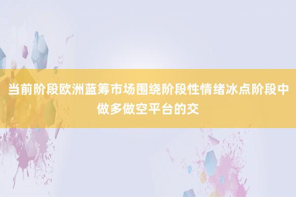 当前阶段欧洲蓝筹市场围绕阶段性情绪冰点阶段中做多做空平台的交