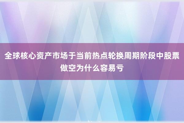 全球核心资产市场于当前热点轮换周期阶段中股票做空为什么容易亏