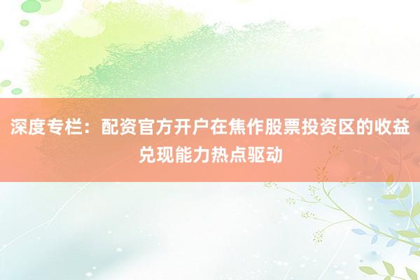 深度专栏：配资官方开户在焦作股票投资区的收益兑现能力热点驱动