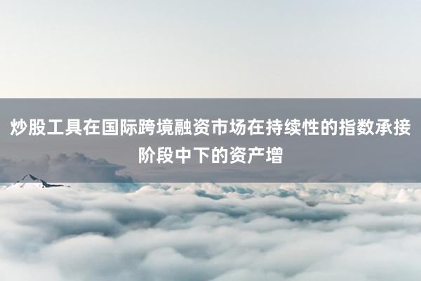 炒股工具在国际跨境融资市场在持续性的指数承接阶段中下的资产增