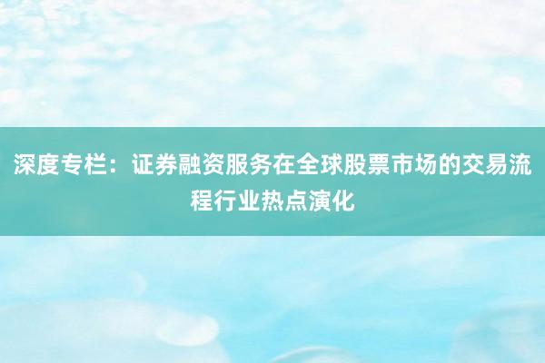 深度专栏：证券融资服务在全球股票市场的交易流程行业热点演化