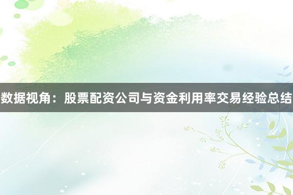 数据视角：股票配资公司与资金利用率交易经验总结