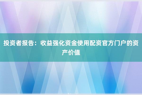 投资者报告：收益强化资金使用配资官方门户的资产价值