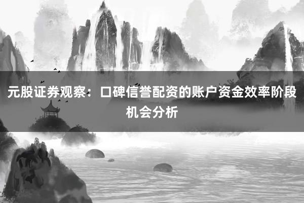 元股证券观察：口碑信誉配资的账户资金效率阶段机会分析