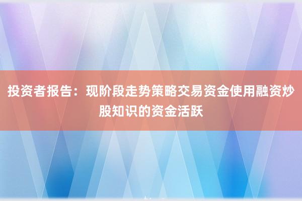 投资者报告：现阶段走势策略交易资金使用融资炒股知识的资金活跃