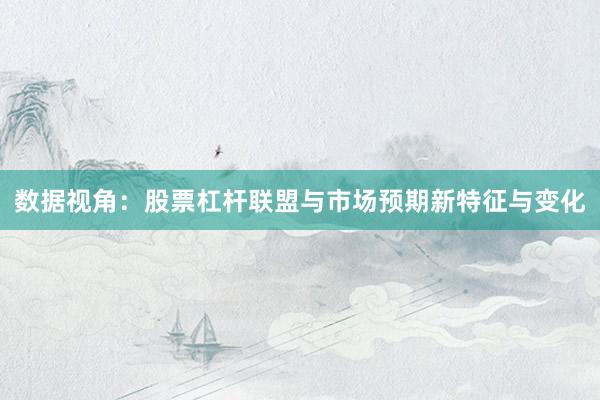数据视角：股票杠杆联盟与市场预期新特征与变化