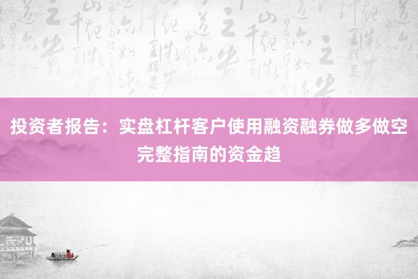 投资者报告：实盘杠杆客户使用融资融券做多做空完整指南的资金趋