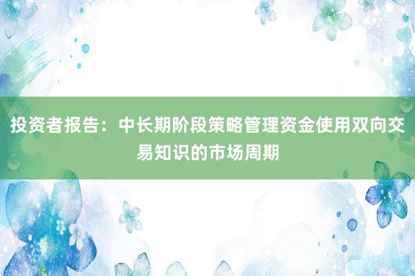投资者报告:中长期阶段策略管理资金使用双向交易知识的市场周期