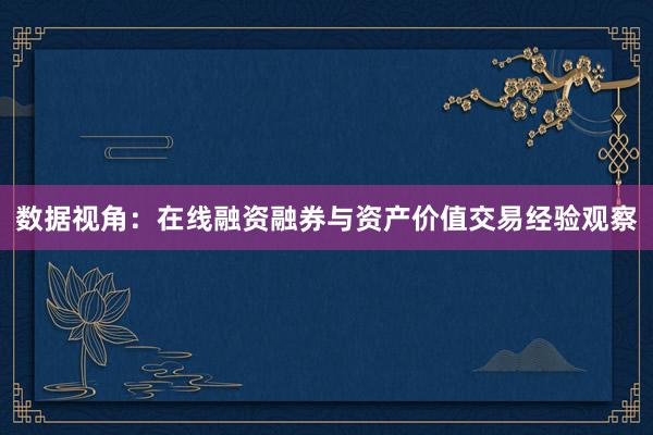 数据视角:在线融资融券与资产价值交易经验观察