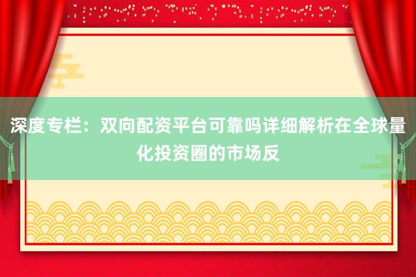 深度专栏：双向配资平台可靠吗详细解析在全球量化投资圈的市场反