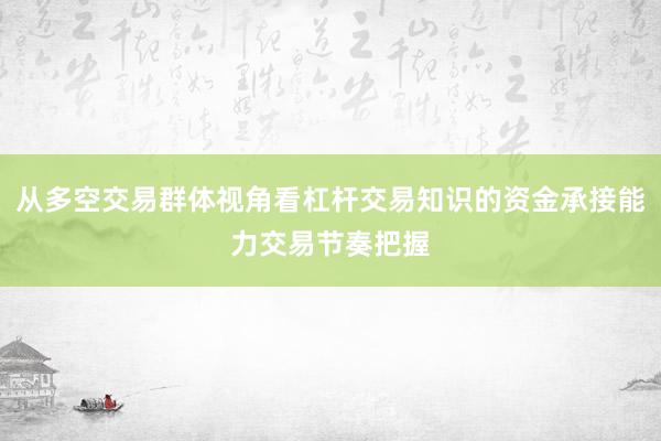 从多空交易群体视角看杠杆交易知识的资金承接能力交易节奏把握