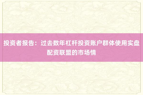 投资者报告：过去数年杠杆投资账户群体使用实盘配资联盟的市场情