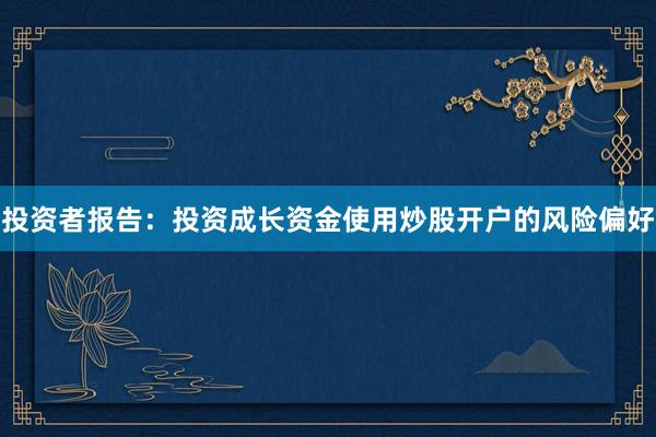 投资者报告:投资成长资金使用炒股开户的风险偏好
