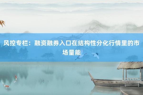 风控专栏：融资融券入口在结构性分化行情里的市场量能