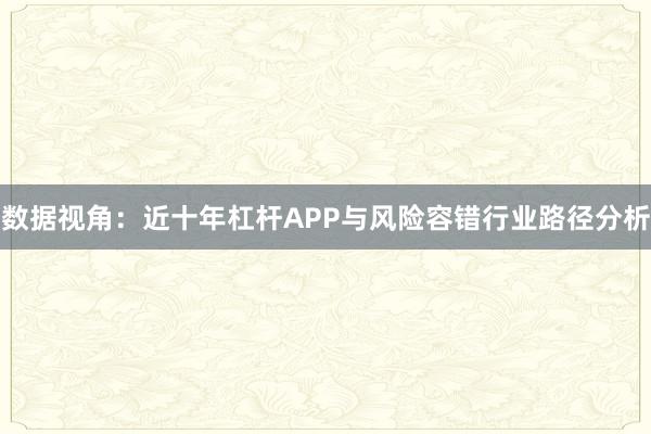 数据视角：近十年杠杆APP与风险容错行业路径分析