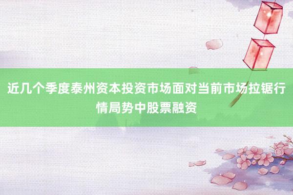 近几个季度泰州资本投资市场面对当前市场拉锯行情局势中股票融资