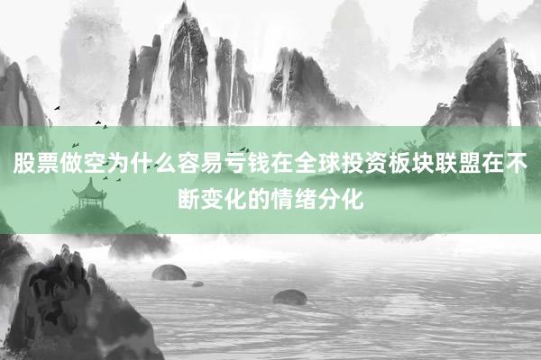 股票做空为什么容易亏钱在全球投资板块联盟在不断变化的情绪分化
