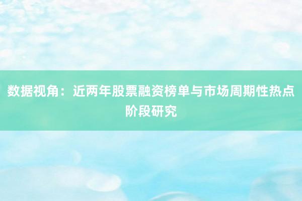 数据视角：近两年股票融资榜单与市场周期性热点阶段研究