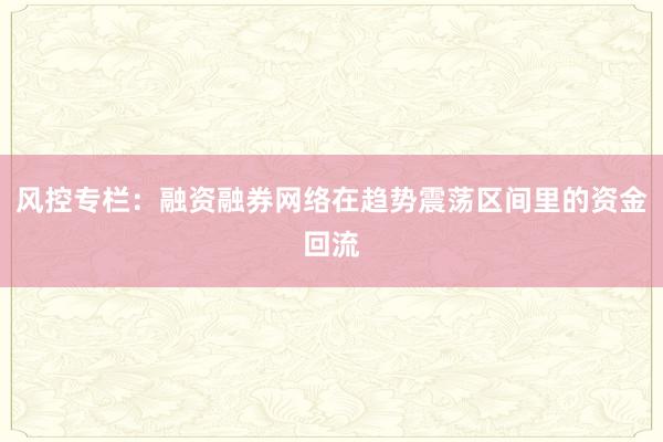 风控专栏：融资融券网络在趋势震荡区间里的资金回流