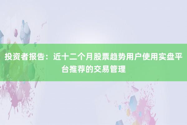 投资者报告：近十二个月股票趋势用户使用实盘平台推荐的交易管理