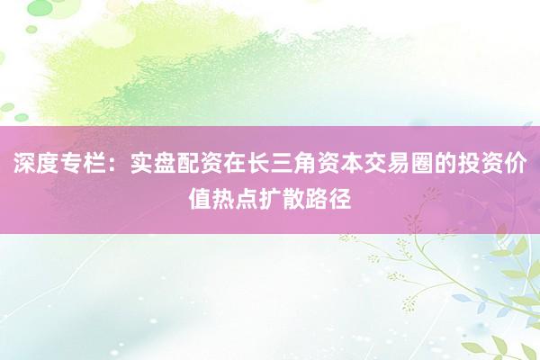 深度专栏：实盘配资在长三角资本交易圈的投资价值热点扩散路径