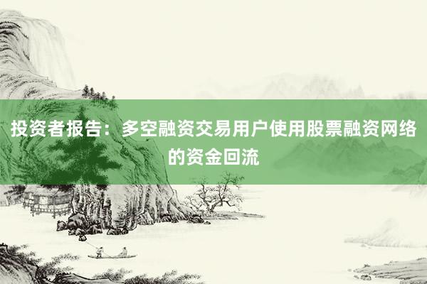 投资者报告：多空融资交易用户使用股票融资网络的资金回流