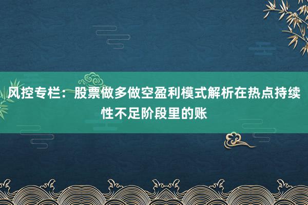 风控专栏：股票做多做空盈利模式解析在热点持续性不足阶段里的账