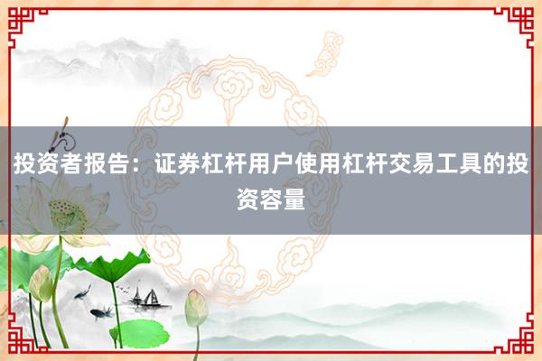 投资者报告：证券杠杆用户使用杠杆交易工具的投资容量