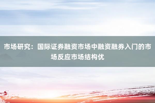 市场研究：国际证券融资市场中融资融券入门的市场反应市场结构优