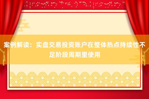 案例解读：实盘交易投资账户在整体热点持续性不足阶段周期里使用