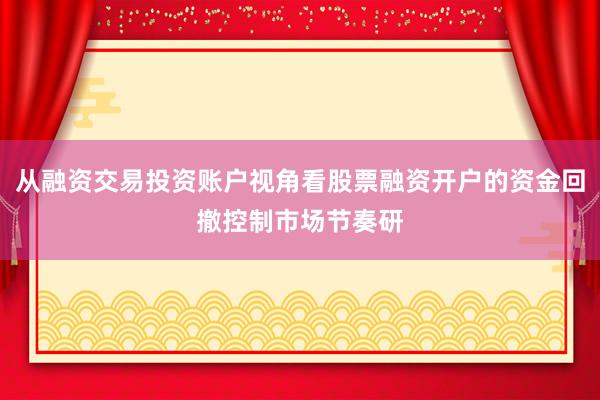 从融资交易投资账户视角看股票融资开户的资金回撤控制市场节奏研