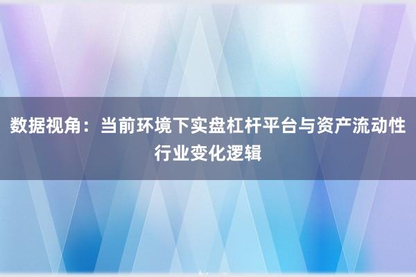 数据视角：当前环境下实盘杠杆平台与资产流动性行业变化逻辑