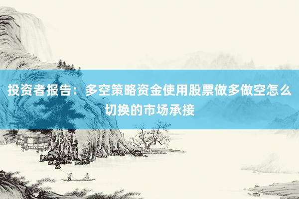 投资者报告：多空策略资金使用股票做多做空怎么切换的市场承接