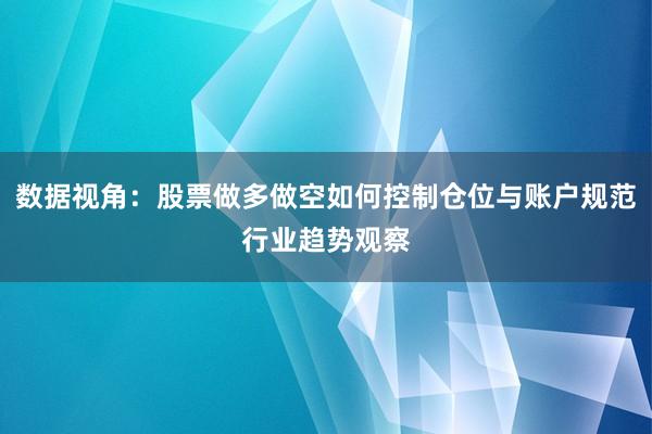 数据视角：股票做多做空如何控制仓位与账户规范行业趋势观察