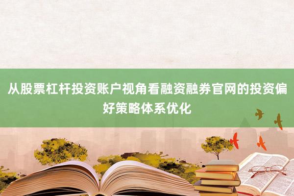 从股票杠杆投资账户视角看融资融券官网的投资偏好策略体系优化