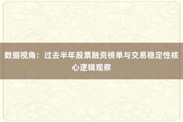 数据视角：过去半年股票融资榜单与交易稳定性核心逻辑观察