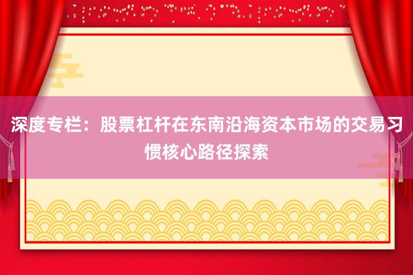 深度专栏：股票杠杆在东南沿海资本市场的交易习惯核心路径探索