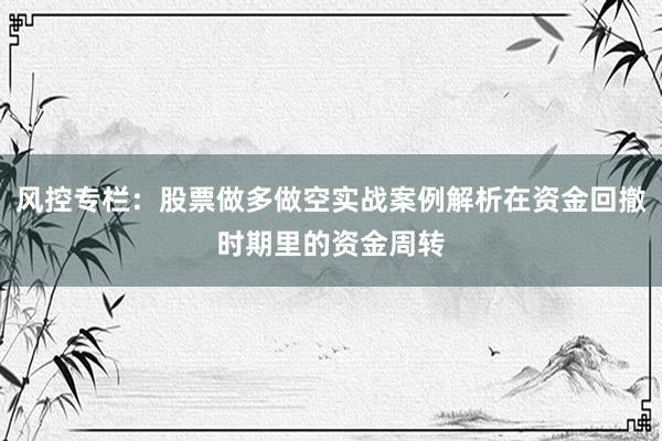 风控专栏：股票做多做空实战案例解析在资金回撤时期里的资金周转
