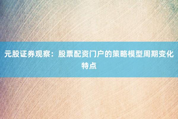 元股证券观察：股票配资门户的策略模型周期变化特点