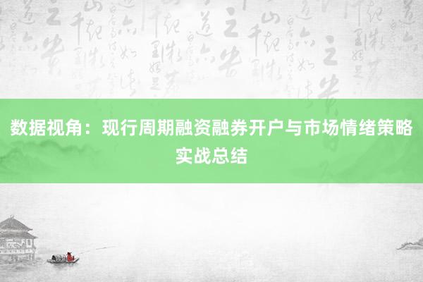 数据视角：现行周期融资融券开户与市场情绪策略实战总结