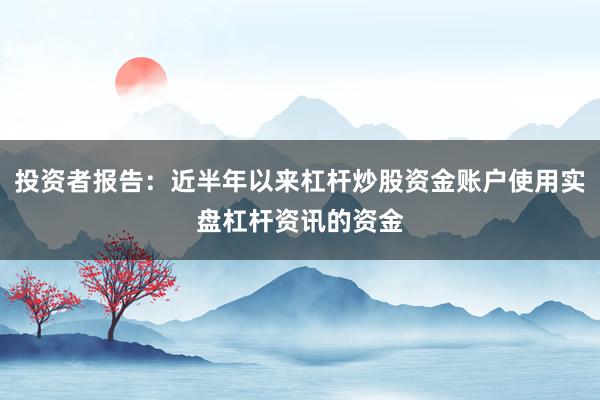 投资者报告：近半年以来杠杆炒股资金账户使用实盘杠杆资讯的资金